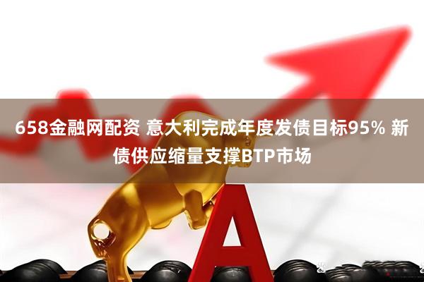 658金融网配资 意大利完成年度发债目标95% 新债供应缩量支撑BTP市场