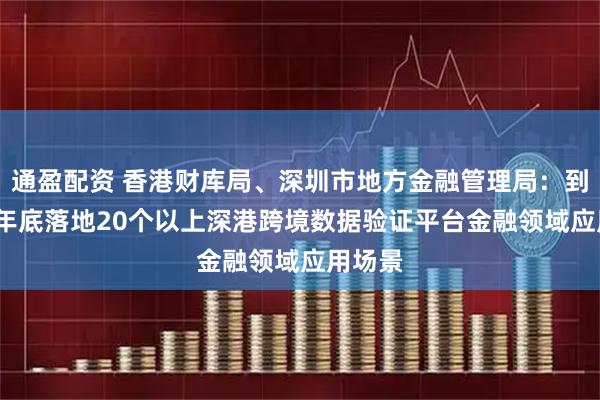 通盈配资 香港财库局、深圳市地方金融管理局：到2027年底落地20个以上深港跨境数据验证平台金融领域应用场景