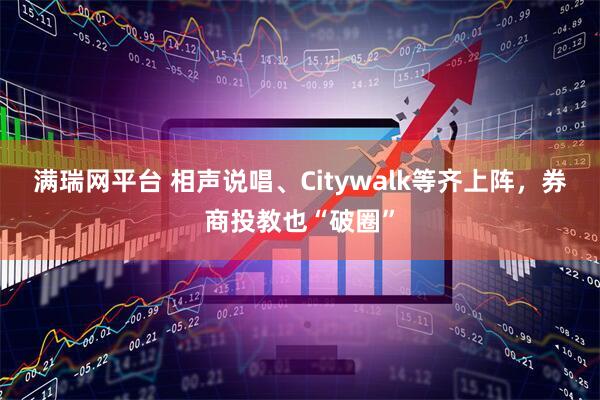 满瑞网平台 相声说唱、Citywalk等齐上阵，券商投教也“破圈”