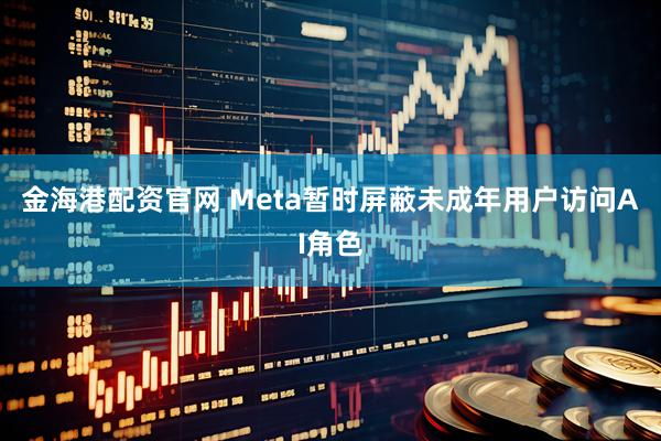 金海港配资官网 Meta暂时屏蔽未成年用户访问AI角色