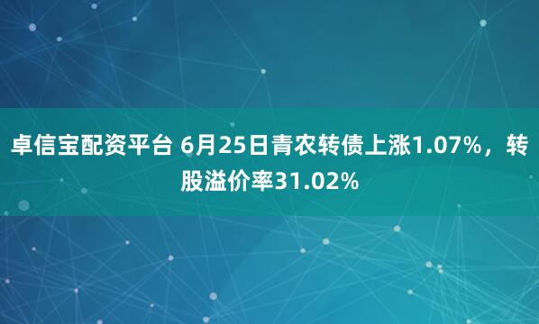 卓信宝配资平台 6月25日青农转债上涨1.07%，转股溢价率31.02%