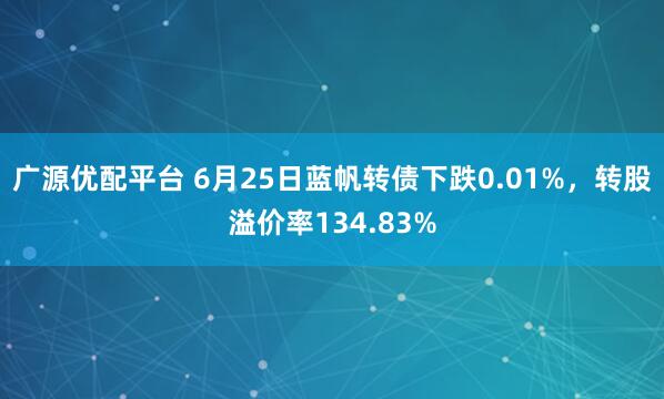 广源优配平台 6月25日蓝帆转债下跌0.01%，转股溢价率134.83%