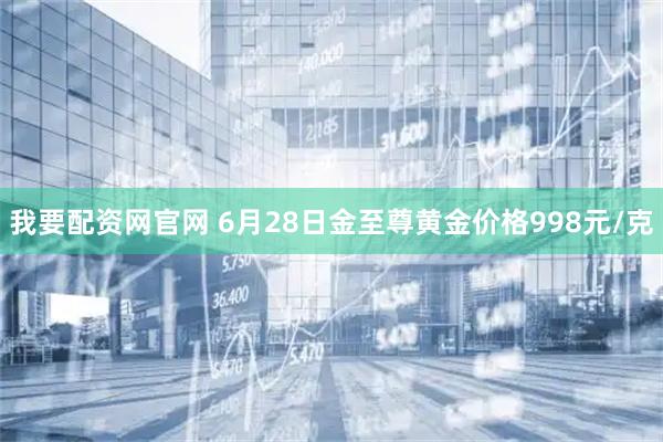 我要配资网官网 6月28日金至尊黄金价格998元/克