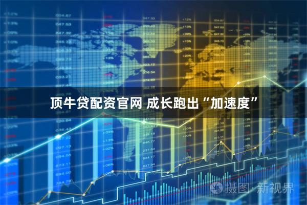 顶牛贷配资官网 成长跑出“加速度”