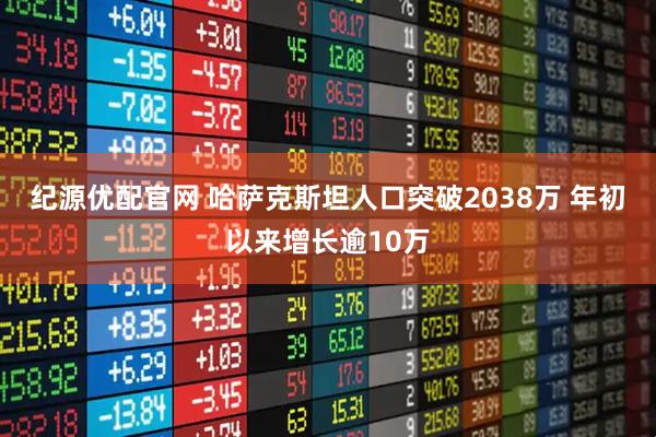 纪源优配官网 哈萨克斯坦人口突破2038万 年初以来增长逾10万