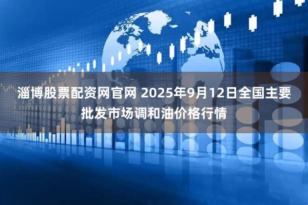 淄博股票配资网官网 2025年9月12日全国主要批发市场调和油价格行情
